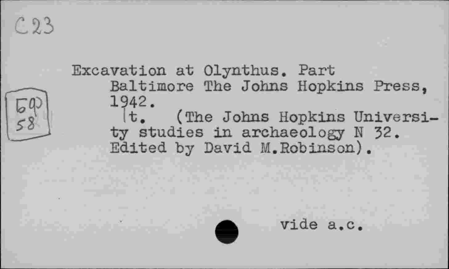 ﻿Excavation at Olynthus. Part
Baltimore The Johns Hopkins Press, 1942.
It. (The Johns Hopkins University studies in archaeology N 52. Edited by David M.Robinson).
vide a.c.